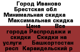 Город Иваново Брестская обл. › Минимальная скидка ­ 2 › Максимальная скидка ­ 17 › Цена ­ 5 - Все города Распродажи и скидки » Скидки на услуги   . Башкортостан респ.,Караидельский р-н